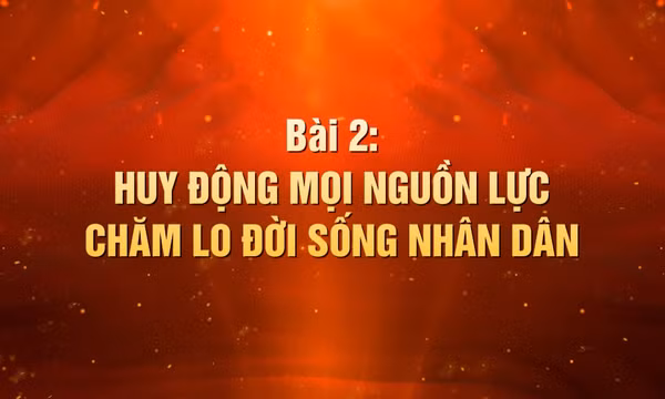 Khát vọng làm nên kỳ tích - Bài 2: Huy động mọi nguồn lực chăm lo đời sống nhân dân