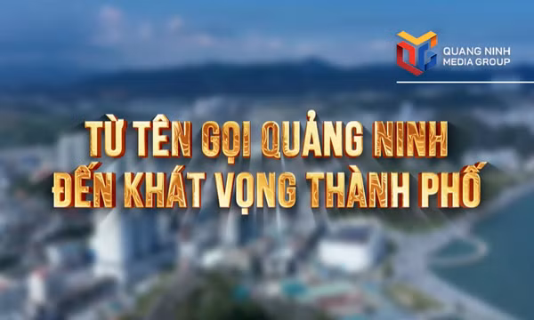 Từ tên gọi Quảng Ninh đến khát vọng thành phố