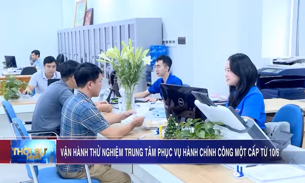 Vận hành thử nghiệm Trung tâm Phục vụ hành chính công tỉnh một cấp từ 10/6