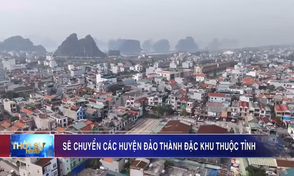 Sẽ chuyển các huyện đảo thành đặc khu thuộc tỉnh