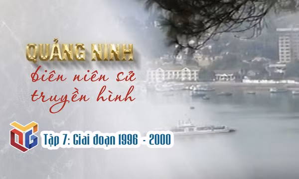 Quảng Ninh biên niên sử truyền hình: Giai đoạn 1996 - 2000 (Tập 7)