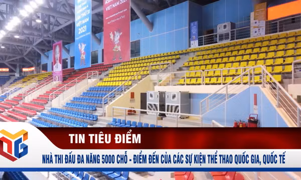 Nhà thi đấu đa năng 5000 chỗ - Điểm đến của các sự kiện thể thao quốc gia, quốc tế
