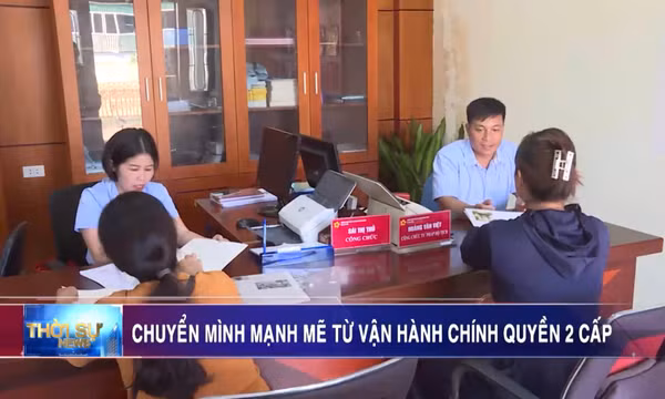 Chuyển mình mạnh mẽ từ vận hành chính quyền 2 cấp