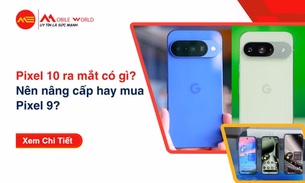 Pixel 10 ra mắt có gì? Nên nâng cấp hay mua Pixel 9?