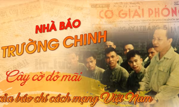 Nhà báo Trường Chinh: Cây cờ đỏ mãi của báo chí cách mạng Việt Nam