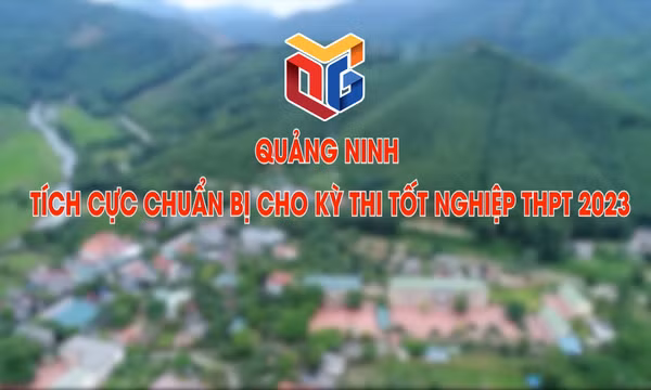 Quảng Ninh tích cực chuẩn bị cho kỳ thi tốt nghiệp THPT 2023
