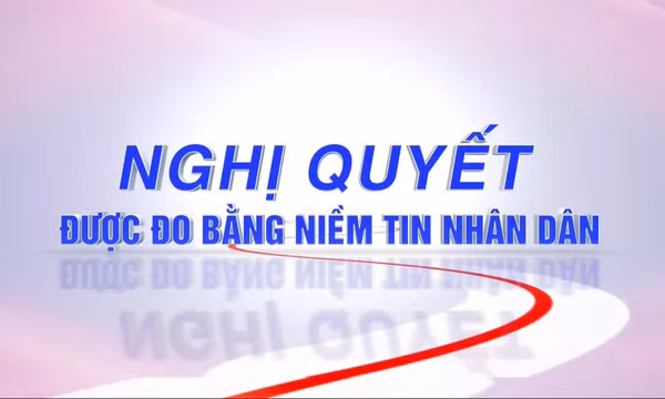 Nghị quyết được đo bằng niềm tin nhân dân