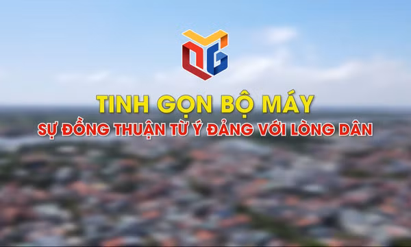 Tinh gọn bộ máy - Sự đồng thuận từ ý Đảng lòng dân