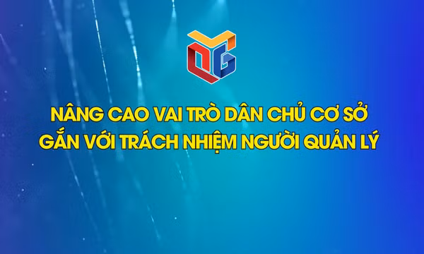 Nâng cao vai trò dân chủ ở cơ sở gắn với trách nhiệm người quản lý
