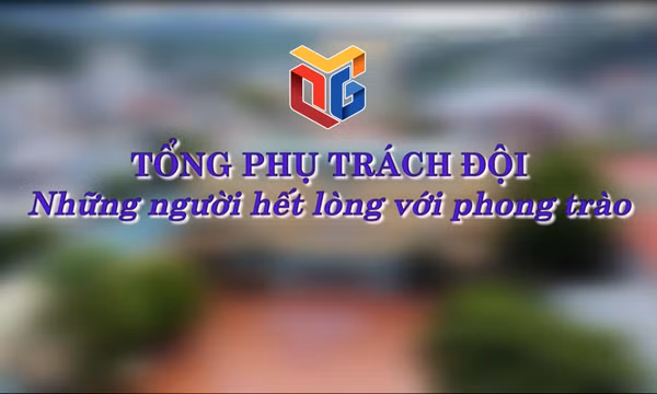 Tổng phụ trách Đội - Những người hết lòng với phong trào