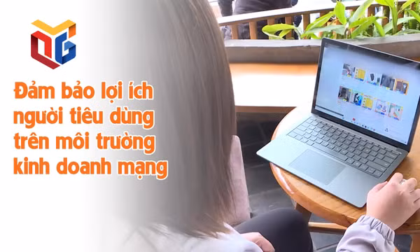 Đảm bảo lợi ích người tiêu dùng trên môi trường kinh doanh mạng