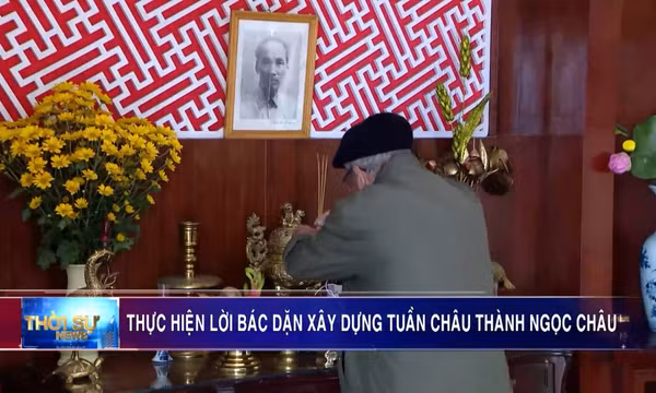 Thực hiện lời Bác dặn xây dựng Tuần Châu thành Ngọc Châu