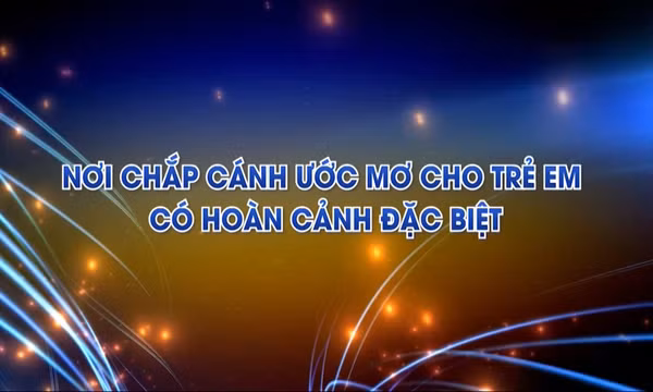 Nơi chắp cánh ước mơ cho trẻ em có hoàn cảnh đặc biệt