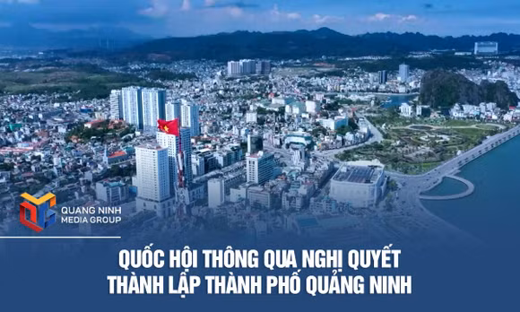 Quốc hội thông qua Nghị quyết thành lập thành phố Quảng Ninh