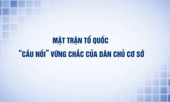 Mặt trận Tổ quốc - "Cầu nối" vững chắc của dân chủ cơ sở
