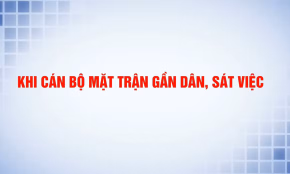 Khi cán bộ Mặt trận gần dân, sát việc
