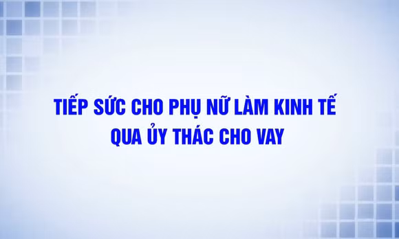 Tiếp sức cho phụ nữ làm kinh tế qua ủy thác cho vay