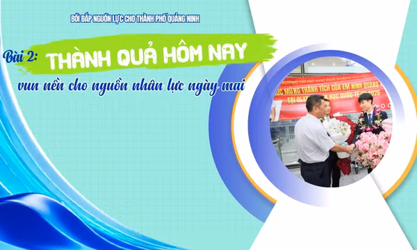 Bồi đắp nguồn lực cho thành phố Quảng Ninh - Bài 2: Thành quả hôm nay vun nền cho nguồn nhân lực ngày mai