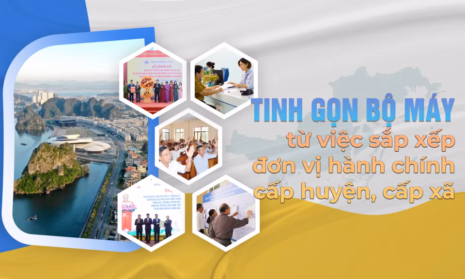 Tinh gọn bộ máy từ việc sắp xếp đơn vị hành chính cấp huyện, cấp xã